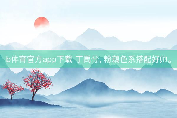 b体育官方app下载 丁禹兮, 粉藕色系搭配好帅。