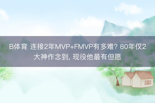 B体育 连接2年MVP+FMVP有多难? 80年仅2大神作念到, 现役他最有但愿