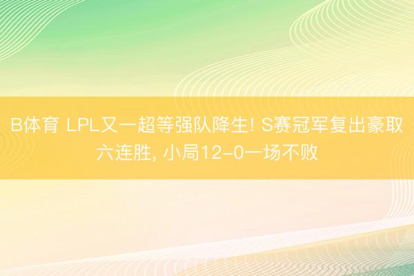 B体育 LPL又一超等强队降生! S赛冠军复出豪取六连胜, 小局12-0一场不败