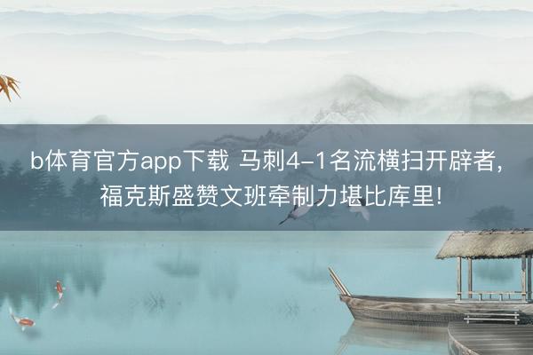 b体育官方app下载 马刺4-1名流横扫开辟者, 福克斯盛赞文班牵制力堪比库里!
